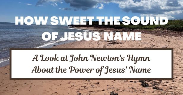 How Sweet the Name of Jesus Sounds: A Look at a Hymn by John Newton